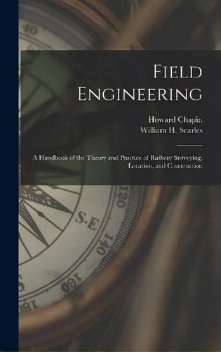 Field Engineering; A Handbook Of The Theory And Practice Of Railway Surveying, Location, And Cons..., De Howard Chapin 1878-1944 Ives. Editorial Legare Street Press, Tapa Dura En Inglés