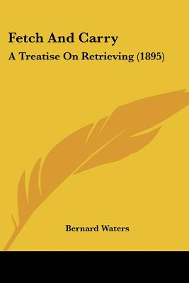 Libro Fetch And Carry: A Treatise On Retrieving (1895) - ...