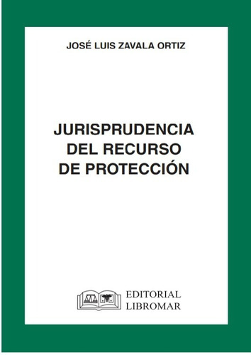 Jurisprudencia Del Recurso De Proteccion / Jose L. Zavala O.