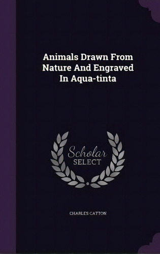 Animals Drawn From Nature And Engraved In Aqua-tinta, De Catton, Charles. Editorial Palala Pr, Tapa Dura En Inglés