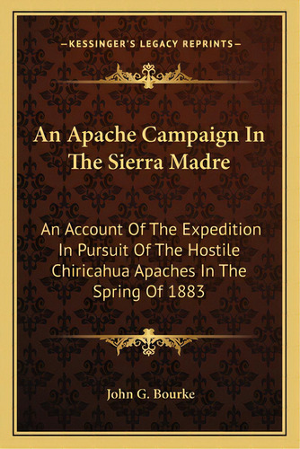 An Apache Campaign In The Sierra Madre: An Account Of The Expedition In Pursuit Of The Hostile Ch..., De Bourke, John G.. Editorial Kessinger Pub Llc, Tapa Blanda En Inglés