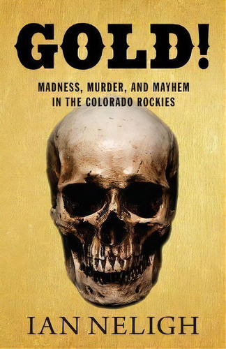 Gold! : Madness, Murder, And Mayhem In The Colorado Rockies, De Ian Neligh. Editorial Graphic Arts Books, Tapa Blanda En Inglés
