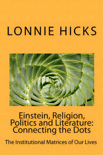 Einstein, Religion, Politics And Literature-connecting The Dots: The Institutional Matrices Of Ou..., De Hicks, Lonnie. Editorial Createspace, Tapa Blanda En Inglés