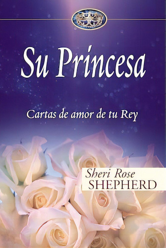 Su Princesa: Cartas de amor de tu rey, de Shepherd, Sheri. Editorial Vida, tapa dura en español, 2007