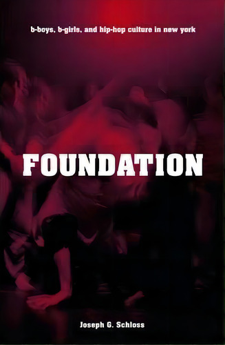 Foundation : B-boys, B-girls And Hip-hop Culture In New York, De Joseph G. Schloss. Editorial Oxford University Press Inc, Tapa Blanda En Inglés