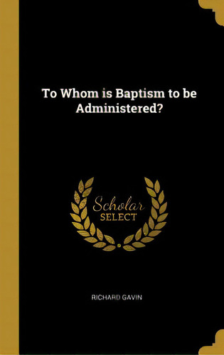 To Whom Is Baptism To Be Administered?, De Gavin, Richard. Editorial Wentworth Pr, Tapa Dura En Inglés