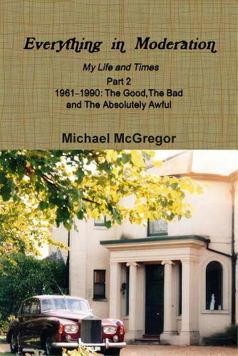Everything In Moderation My Life And Times - Part 2 1961ãâ1990: The Good, The Bad And The Absol..., De Mcgregor, Michael. Editorial Lulu Pr, Tapa Blanda En Inglés
