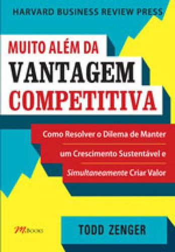 Muito Além Da Vantagem Competitiva: Como Resolver O Dilema De Manter Um Crescimento Sustentavel E Simultaneamente Criar Valor, De Zenger, Todd. Editora M.books, Capa Mole Em Português