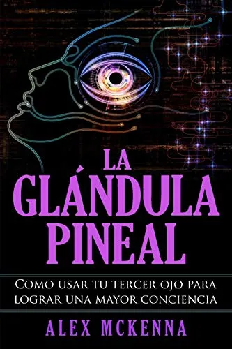 La Glandula Pineal: Como Usar Tu Tercer Ojo Para Lograr Una