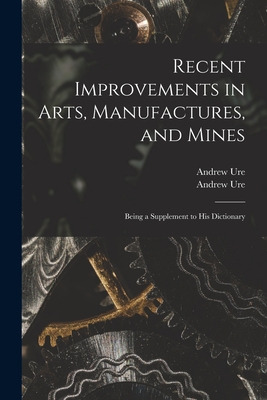 Libro Recent Improvements In Arts, Manufactures, And Mine...