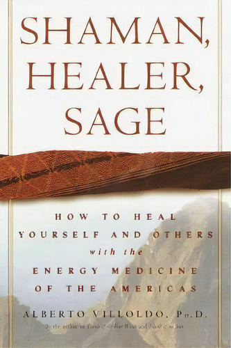 Shaman, Healer, Sage : How To Heal Yourself And Others With The Energy Medicine Of The Americas, De Alberto Villoldo. Editorial Random House Usa Inc, Tapa Dura En Inglés