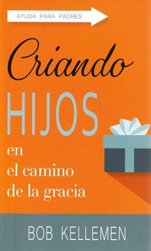 Criando Hijos En El Camino De La Gracia, De Bob Kellemen. Editorial Bautista Independiente, Tapa Blanda En Español