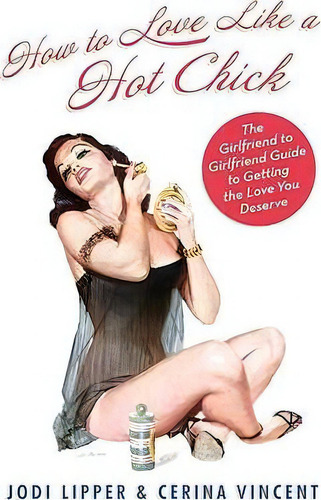 How To Love Like A Hot Chick: The Girlfriend To Girlfriend Guide To Getting The Love You Deserve, De Jodi Lipper., Vol. 1. Editorial Harpercollins Publishers Inc, Tapa Blanda En Inglés