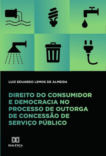 Direito Do Consumidor E Democracia No Processo De Outorga De Concessão De Serviço Público, De Luiz Eduardo Lemos De Almeida. Editorial Dialética, Tapa Blanda En Portugués, 2021