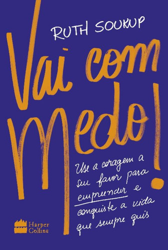 Vai Com Medo! - Use A Coragem A Seu Favor Para Empreender E Conquiste A Vida Que Sempre Quis