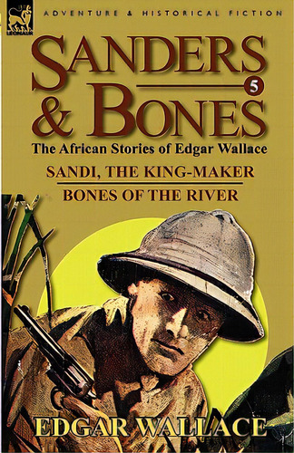 Sanders & Bones-the African Adventures: 5-sandi, The King-maker & Bones Of The River, De Wallace, Edgar. Editorial Leonaur Ltd, Tapa Blanda En Inglés