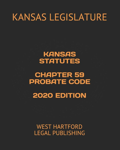 Kansas Statutes Chapter 59 Probate Code 2020 Edition: West Hartford Legal Publishing, De Legislature, Kansas. Editorial Independently Published, Tapa Blanda En Inglés