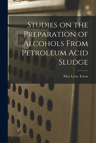 Studies On The Preparation Of Alcohols From Petroleum Acid Sludge, De Eaton, Max Leon. Editorial Hassell Street Pr, Tapa Blanda En Inglés