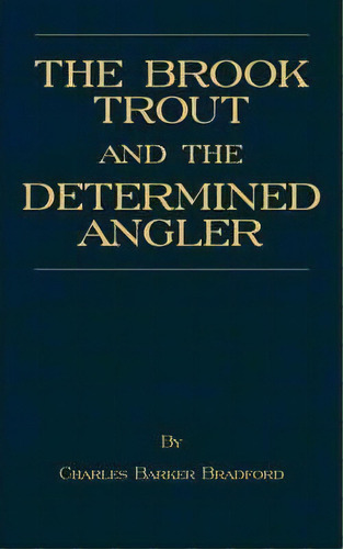 The Brook Trout And The Determined Angler (history Of Fishing Series), De B.  Charles  Bradford. Editorial Read Books, Tapa Blanda En Inglés