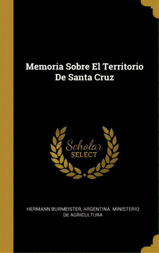Memoria Sobre El Territorio De Santa Cruz, De Hermann Burmeister. Editorial Wentworth Press, Tapa Dura En Español