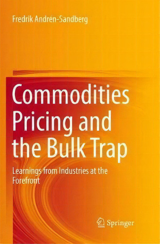 Commodities Pricing And The Bulk Trap : Learnings From Industries At The Forefront, De Fredrik Andren-sandberg. Editorial Springer International Publishing Ag, Tapa Blanda En Inglés