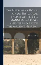 Comprar The Hebrews At Home, Or, An Historical Sketch Of The Life, Manners, Customs, And Ceremonies Of Th..., De Talbot, Thomas Fl 1844-1882. Editorial Legare Street Pr, Tapa Dura En Inglés