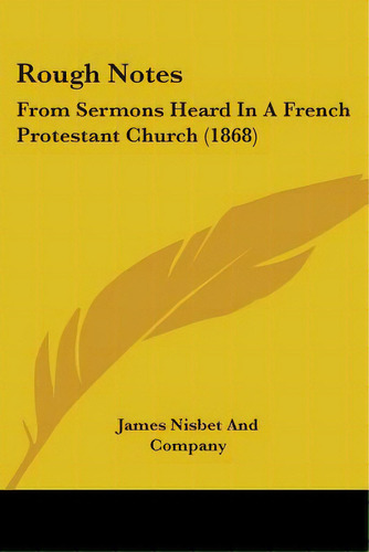 Rough Notes: From Sermons Heard In A French Protestant Church (1868), De James Nisbet And Company. Editorial Kessinger Pub Llc, Tapa Blanda En Inglés