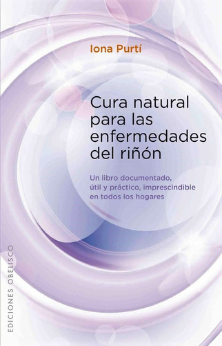 Cura natural para las enfermedades del riñón: Un libro documentado, útil y práctico imprescindible en todos los hogares, de Purtí, Iona. Editorial Ediciones Obelisco, tapa blanda en español, 2013