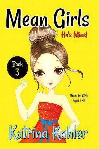 Mean Girls - Book 3 : He's Mine: Books For Girls Aged 9-12, De Katrina Kahler. Editorial Createspace Independent Publishing Platform, Tapa Blanda En Inglés
