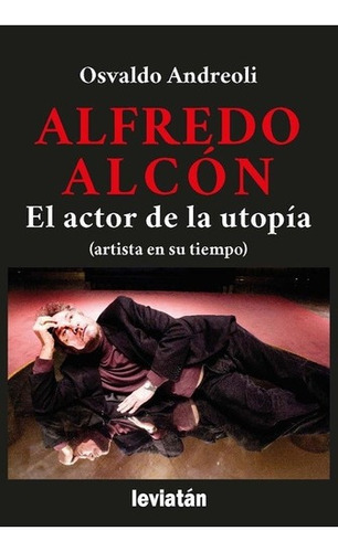 Alfredo Alcón: El Actor De La Utopía - Andreoli, Osvaldo