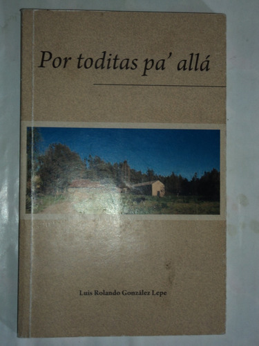 Por Toditas Pa´ Allá- Luis Rolando González Lepe.