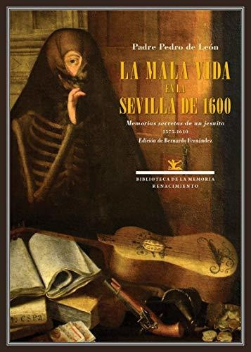 La Mala Vida En La Sevilla De 1600: Memorias Secretas De Un 