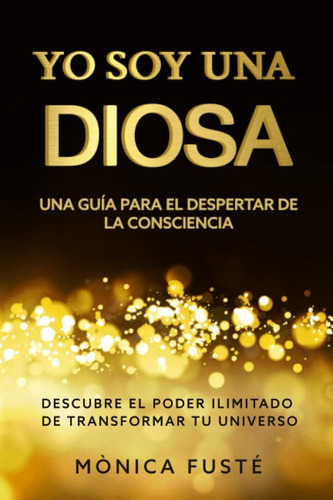 Yo Soy Una Diosa. Una Guía Para El Despertar De La Consciencia, De Mònica Fusté. Editorial Independently Published, Tapa Blanda En Español, 2022