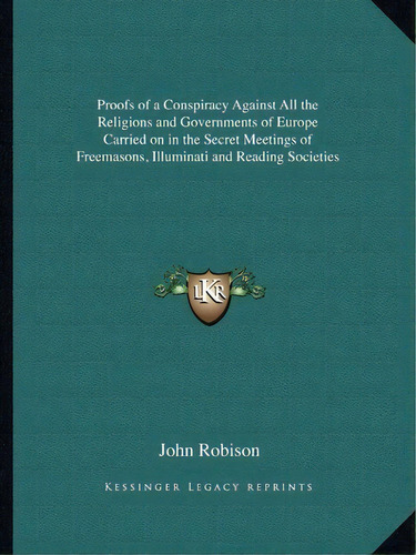 Proofs Of A Conspiracy Against All The Religions And Governments Of Europe Carried On In The Secr..., De John Robison. Editorial Kessinger Publishing, Tapa Blanda En Inglés