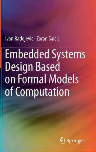 Embedded Systems Design Based On Formal Models Of Computation, De Ivan Radojevic. Editorial Springer, Tapa Dura En Inglés