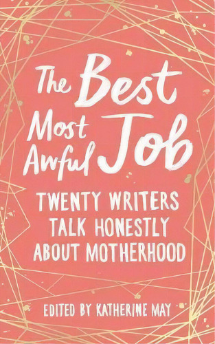 The Best, Most Awful Job : Twenty Writers Talk Honestly About Motherhood, De Katherine May. Editorial Elliott & Thompson Limited, Tapa Dura En Inglés