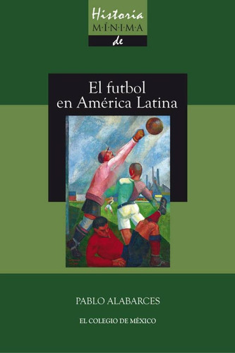 El futbol en América Latina, de Pablo Alabarces. Editorial El Colegio de México, tapa blanda en español, 2021