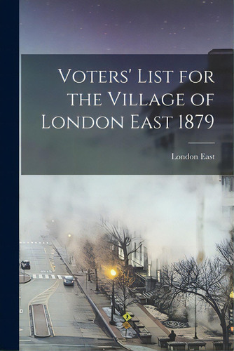 Voters' List For The Village Of London East 1879 [microform], De London East (ont ). Editorial Legare Street Pr, Tapa Blanda En Inglés