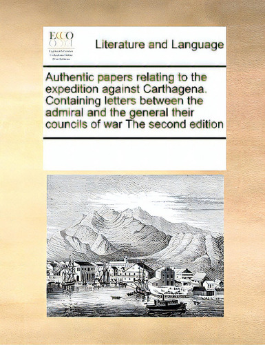 Authentic Papers Relating To The Expedition Against Carthagena. Containing Letters Between The Ad..., De Multiple Tributors. Editorial Gale Ecco Print Ed, Tapa Blanda En Inglés