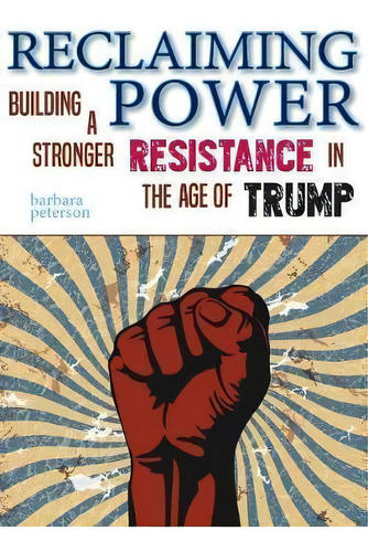 Reclaiming Power : Building A Stronger Resistance In The Age Of Trump, De Barbara Peterson. Editorial Piscataqua Press, Tapa Blanda En Inglés