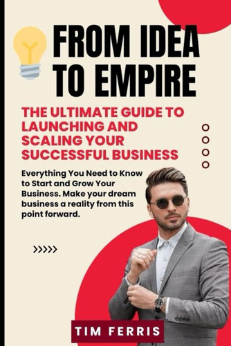 From Idea To Empire: The Ultimate Guide To Launching And Sca