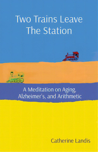 Two Trains Leave The Station: A Meditation On Aging, Alzheimer's, And Arithmetic, De Landis, Catherine. Editorial Lightning Source Inc, Tapa Blanda En Inglés