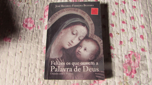 Felizes Os Que Ouvem A Palavra De Deus (orando Com A Palavra) Autor: José Ricardo Ferreira Bezerra
