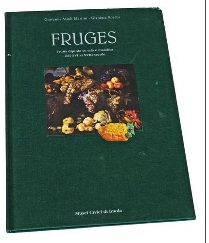 Fruges - Frutta Dipinta Su Tela E Maiolica Dal Xvi Al Xviii Secolo - Livro - Giovanni Asioli Martini