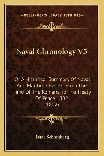 Naval Chronology V5 : Or A Historical Summary Of Naval And Maritime Events, From The Time Of The ..., De Isaac Schomberg. Editorial Kessinger Publishing, Tapa Blanda En Inglés