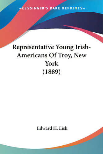 Representative Young Irish-americans Of Troy, New York (1889), De Lisk, Edward H.. Editorial Kessinger Pub Llc, Tapa Blanda En Inglés