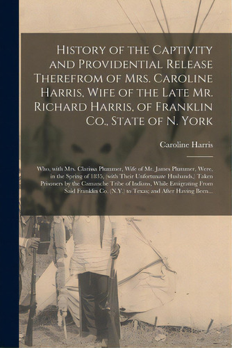 History Of The Captivity And Providential Release Therefrom Of Mrs. Caroline Harris, Wife Of The ..., De Harris, Caroline. Editorial Legare Street Pr, Tapa Blanda En Inglés