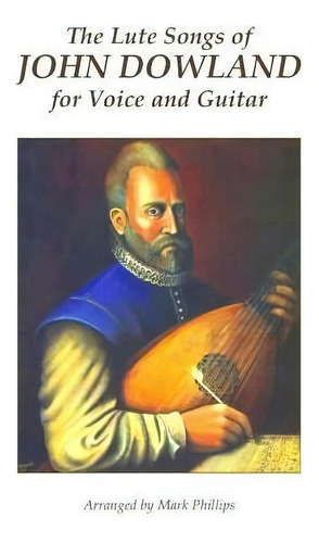 The Lute Songs Of John Dowland For Voice And Guitar, De Mark Phillips. Editorial Createspace Independent Publishing Platform, Tapa Blanda En Inglés