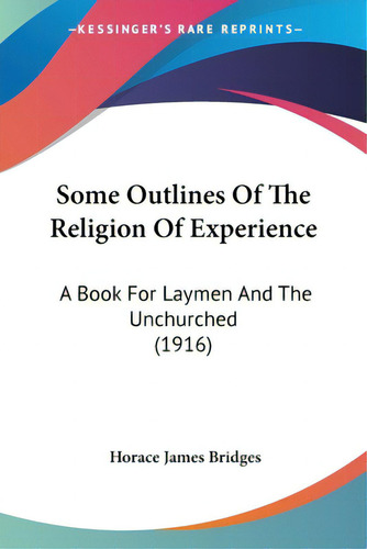 Some Outlines Of The Religion Of Experience: A Book For Laymen And The Unchurched (1916), De Bridges, Horace James., Vol. 1. Editorial Kessinger Pub Llc, Tapa Blanda En Inglés