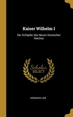Libro Kaiser Wilhelm I: Der Schã¶pfer Des Neuen Deutschen...